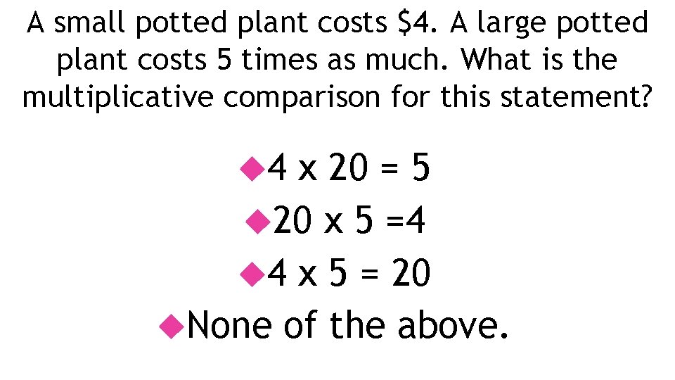 A small potted plant costs $4. A large potted plant costs 5 times as
