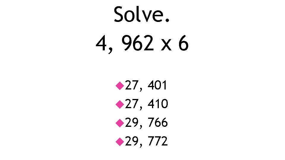 Solve. 4, 962 x 6 27, 401 27, 410 29, 766 29, 772 