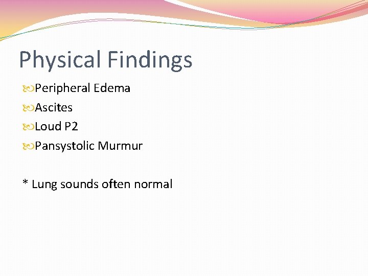 Physical Findings Peripheral Edema Ascites Loud P 2 Pansystolic Murmur * Lung sounds often