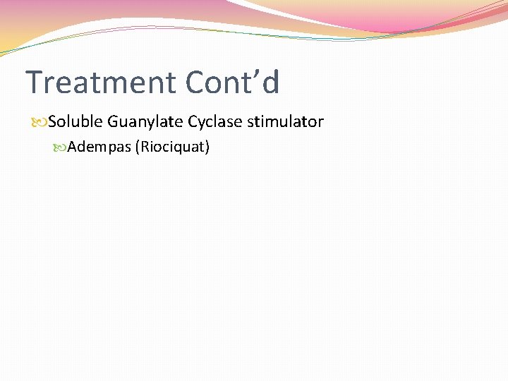 Treatment Cont’d Soluble Guanylate Cyclase stimulator Adempas (Riociquat) 