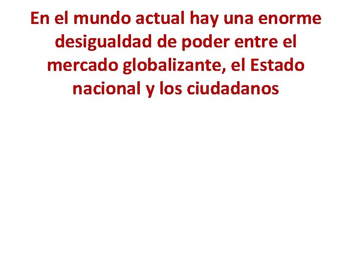 En el mundo actual hay una enorme desigualdad de poder entre el mercado globalizante,