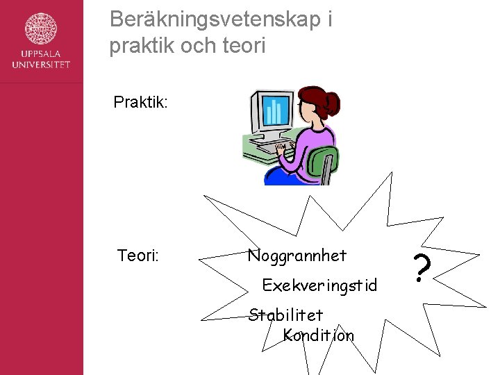 Beräkningsvetenskap i praktik och teori Praktik: Teori: Noggrannhet Exekveringstid Stabilitet Kondition ? 