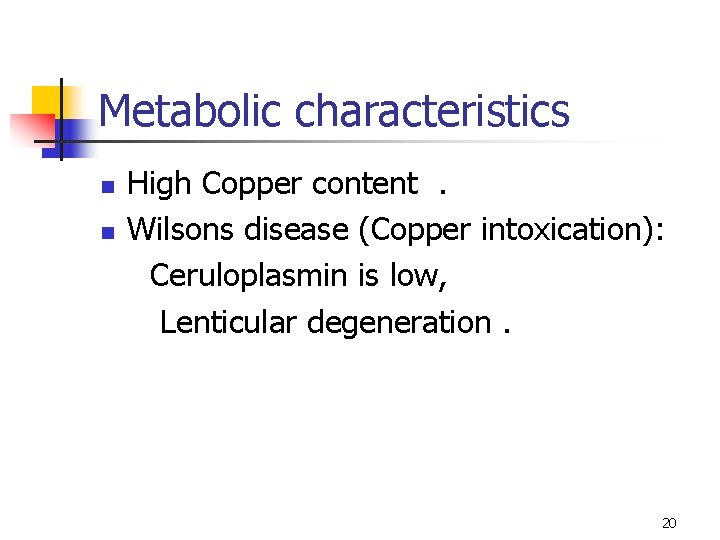 Metabolic characteristics n n High Copper content. Wilsons disease (Copper intoxication): Ceruloplasmin is low,