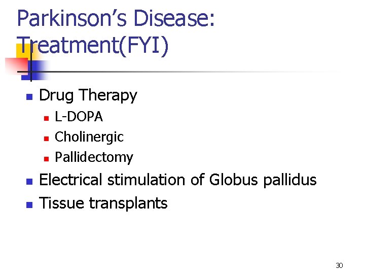 Parkinson’s Disease: Treatment(FYI) n Drug Therapy n n n L-DOPA Cholinergic Pallidectomy Electrical stimulation