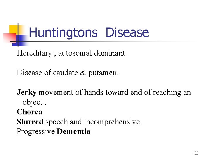 Huntingtons Disease Hereditary , autosomal dominant. Disease of caudate & putamen. Jerky movement of