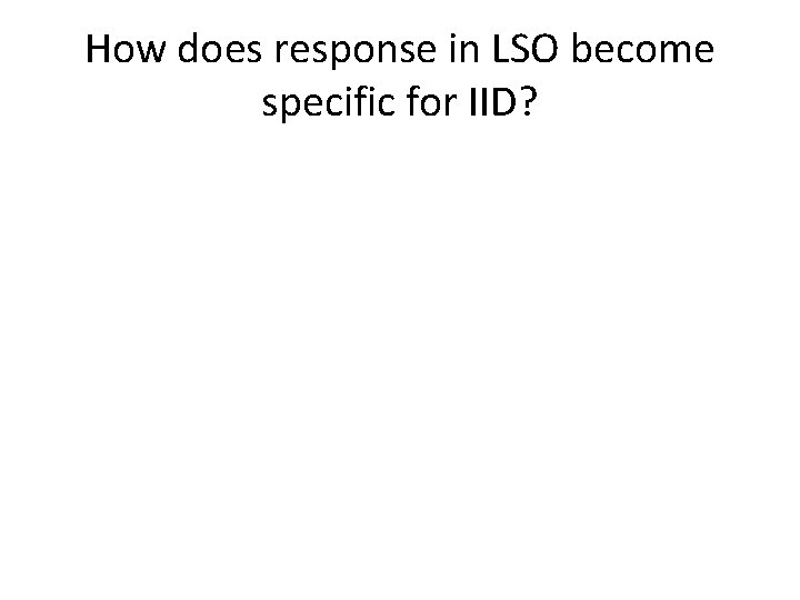 How does response in LSO become specific for IID? 