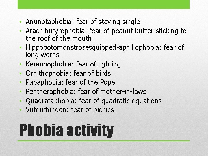  • Anunptaphobia: fear of staying single • Arachibutyrophobia: fear of peanut butter sticking