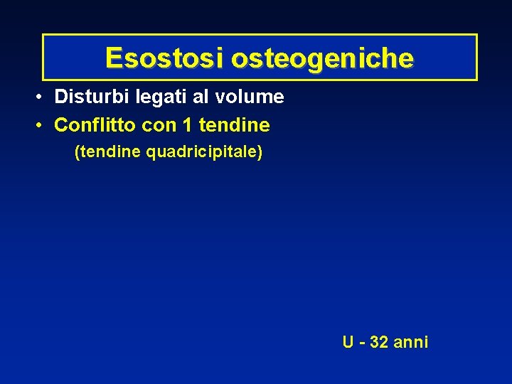 Esostosi osteogeniche • Disturbi legati al volume • Conflitto con 1 tendine (tendine quadricipitale)