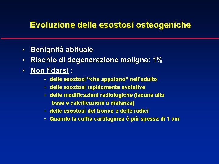 Evoluzione delle esostosi osteogeniche • Benignità abituale • Rischio di degenerazione maligna: 1% •