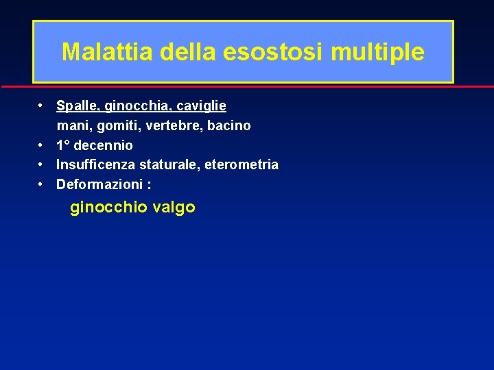 Malattia della esostosi multiple • Spalle, ginocchia, caviglie mani, gomiti, vertebre, bacino • 1°