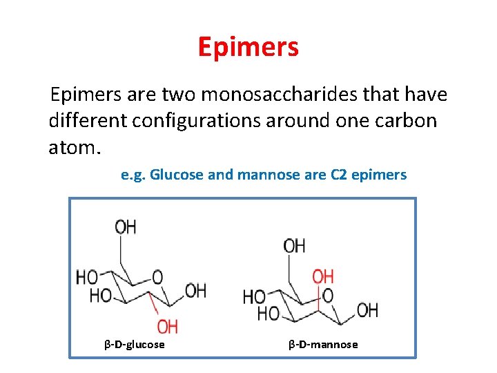 Epimers are two monosaccharides that have different configurations around one carbon atom. e. g.
