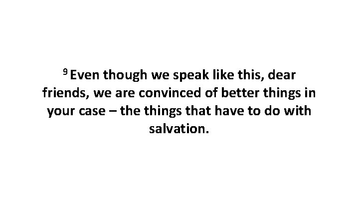 9 Even though we speak like this, dear friends, we are convinced of better