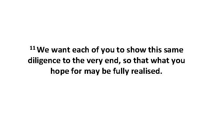 11 We want each of you to show this same diligence to the very