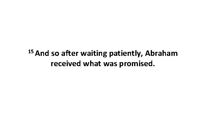 15 And so after waiting patiently, Abraham received what was promised. 