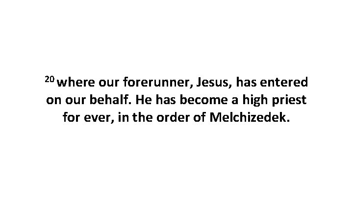 20 where our forerunner, Jesus, has entered on our behalf. He has become a