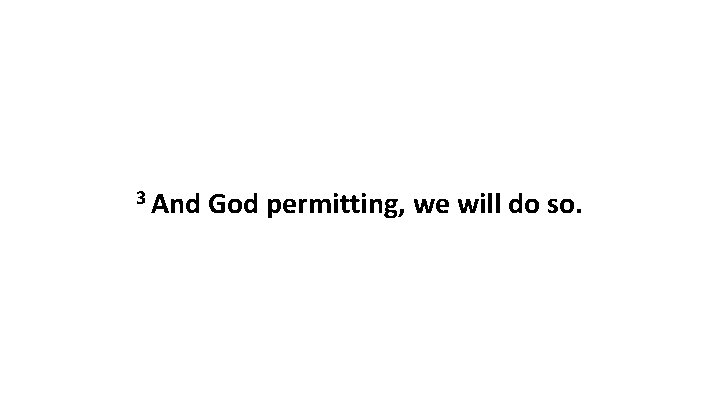 3 And God permitting, we will do so. 