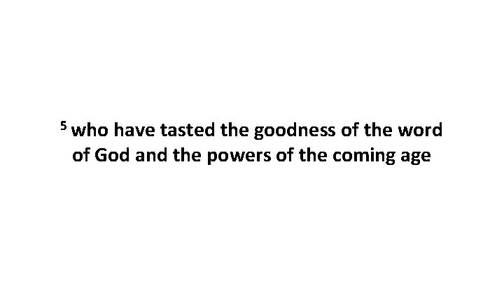 5 who have tasted the goodness of the word of God and the powers