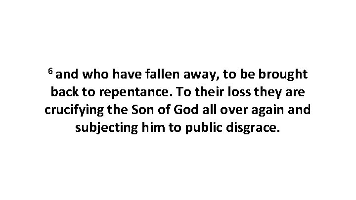 6 and who have fallen away, to be brought back to repentance. To their