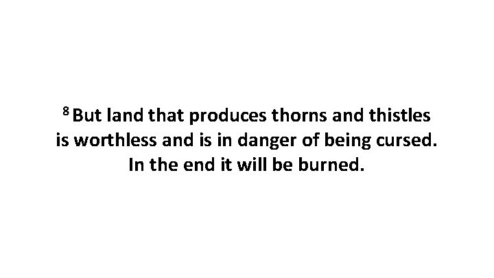 8 But land that produces thorns and thistles is worthless and is in danger