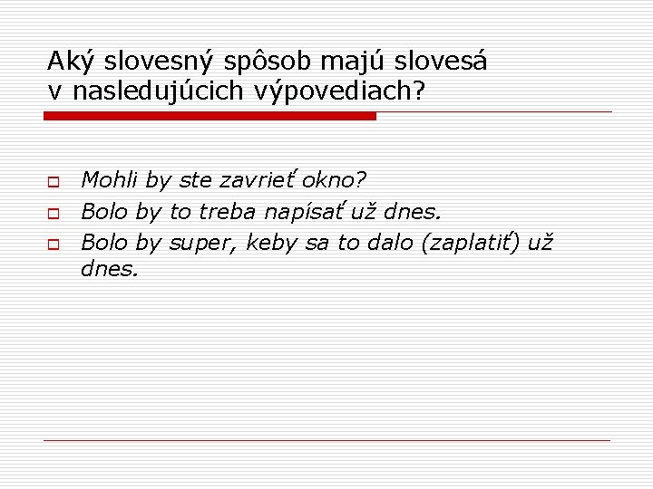 Aký slovesný spôsob majú slovesá v nasledujúcich výpovediach? o o o Mohli by ste