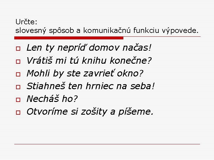 Určte: slovesný spôsob a komunikačnú funkciu výpovede. o o o Len ty nepríď domov