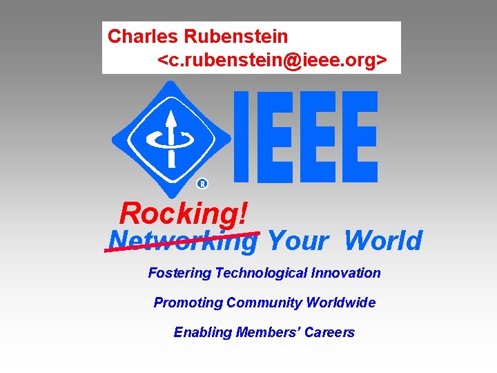 Charles Rubenstein <c. rubenstein@ieee. org> Rocking! Networking Your World Fostering Technological Innovation Promoting Community