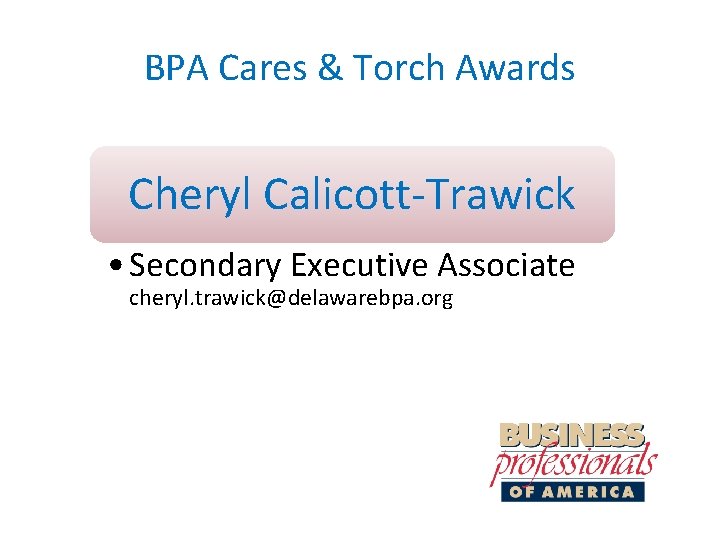 BPA Cares & Torch Awards Cheryl Calicott-Trawick • Secondary Executive Associate cheryl. trawick@delawarebpa. org