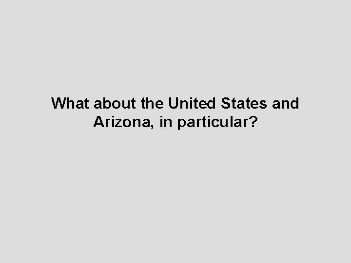 What about the United States and Arizona, in particular? 