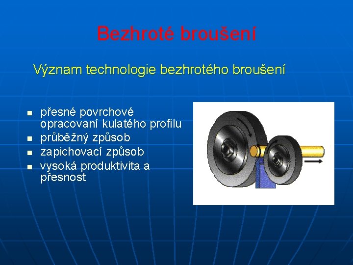 Bezhroté broušení Význam technologie bezhrotého broušení n n přesné povrchové opracovaní kulatého profilu průběžný