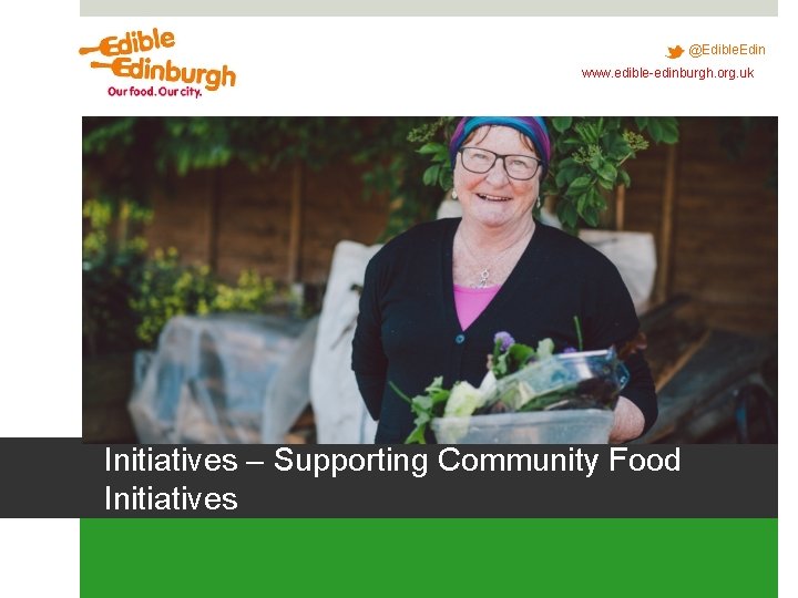 @Edible. Edin www. edible-edinburgh. org. uk Initiatives – Supporting Community Food Initiatives @Edible. Edin www. edible-edinburgh. org. uk Initiatives – Supporting Community Food Initiatives