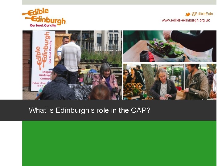 @Edible. Edin www. edible-edinburgh. org. uk What is Edinburgh’s role in the CAP? @Edible. Edin www. edible-edinburgh. org. uk What is Edinburgh’s role in the CAP?