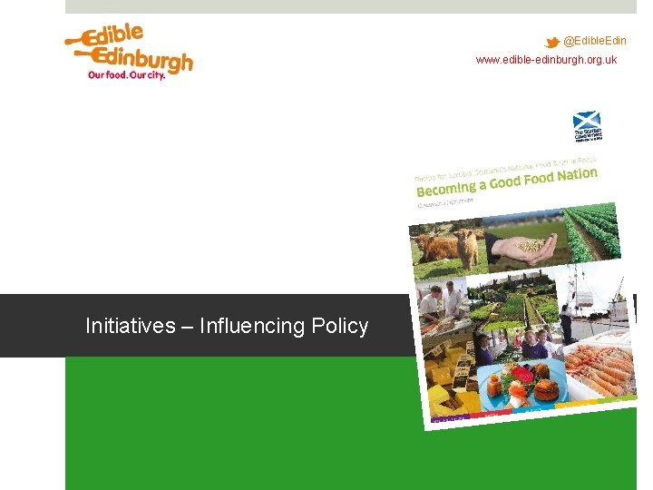 @Edible. Edin www. edible-edinburgh. org. uk Initiatives – Influencing Policy @Edible. Edin www. edible-edinburgh. org. uk Initiatives – Influencing Policy