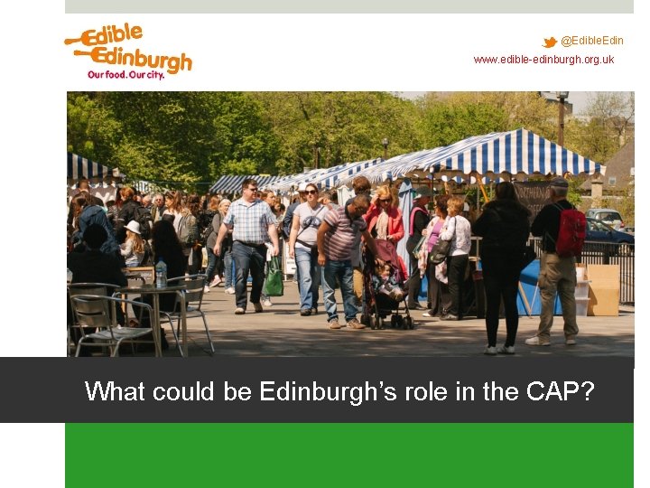 @Edible. Edin www. edible-edinburgh. org. uk What could be Edinburgh’s role in the CAP? @Edible. Edin www. edible-edinburgh. org. uk What could be Edinburgh’s role in the CAP?