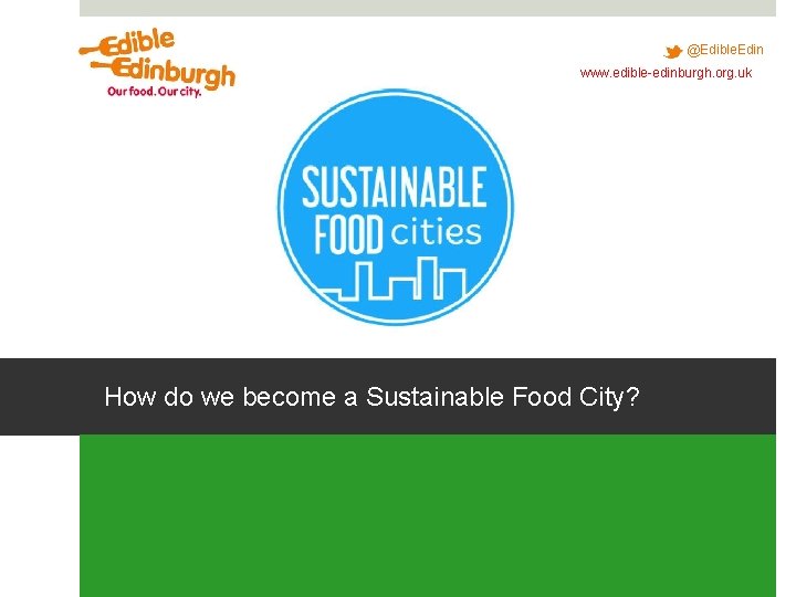 @Edible. Edin www. edible-edinburgh. org. uk How do we become a Sustainable Food City? @Edible. Edin www. edible-edinburgh. org. uk How do we become a Sustainable Food City?