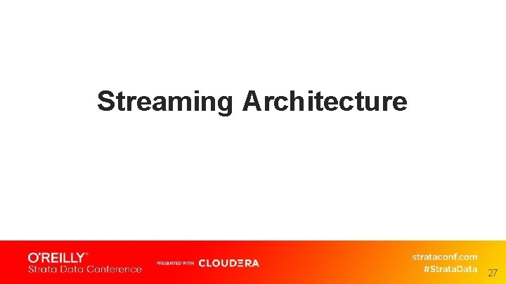 Streaming Architecture 27 