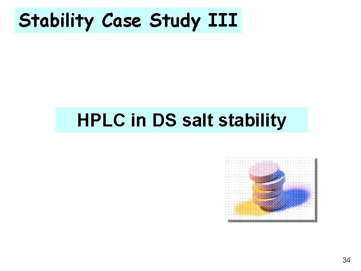 Stability Case Study III HPLC in DS salt stability 34 