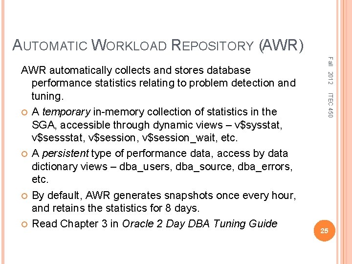 AUTOMATIC WORKLOAD REPOSITORY (AWR) Fall 2012 ITEC 450 AWR automatically collects and stores database