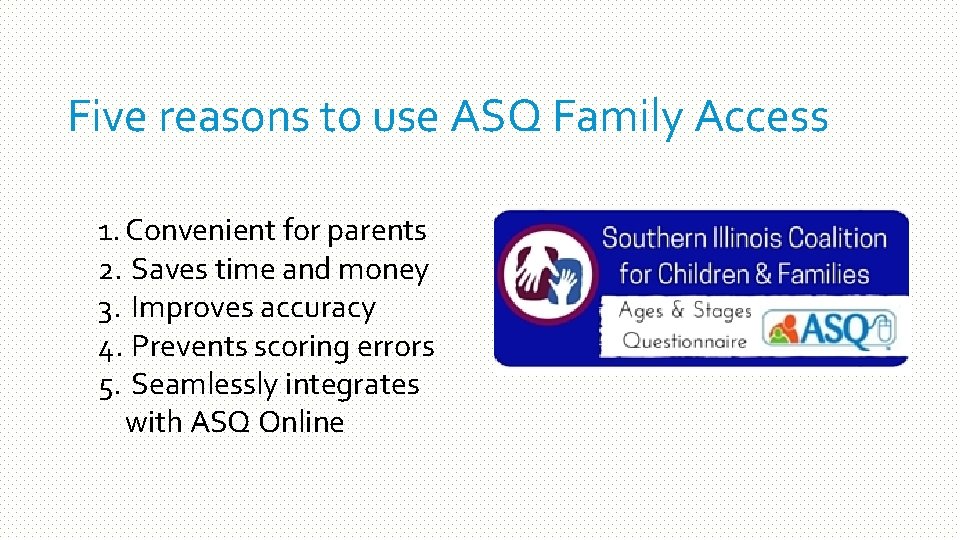 Five reasons to use ASQ Family Access 1. Convenient for parents 2. Saves time