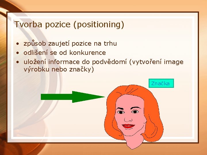 Tvorba pozice (positioning) • způsob zaujetí pozice na trhu • odlišení se od konkurence