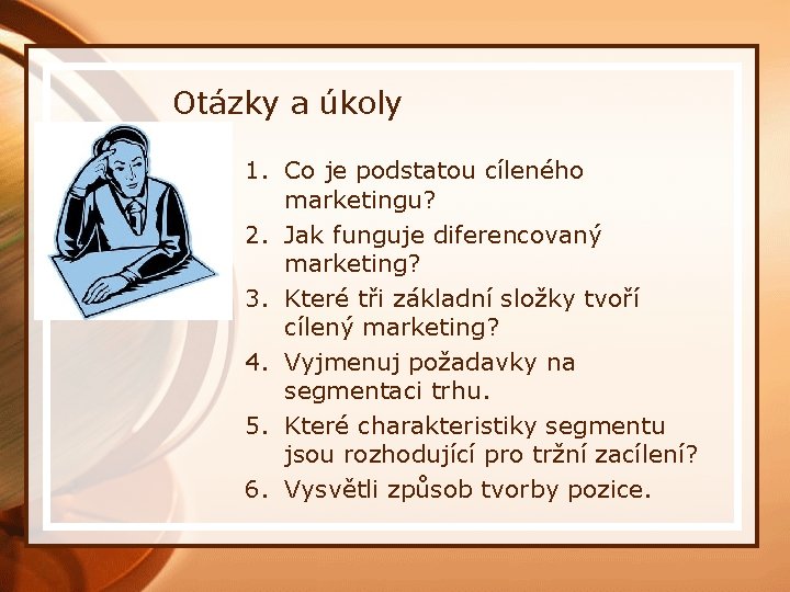 Otázky a úkoly 1. Co je podstatou cíleného marketingu? 2. Jak funguje diferencovaný marketing?