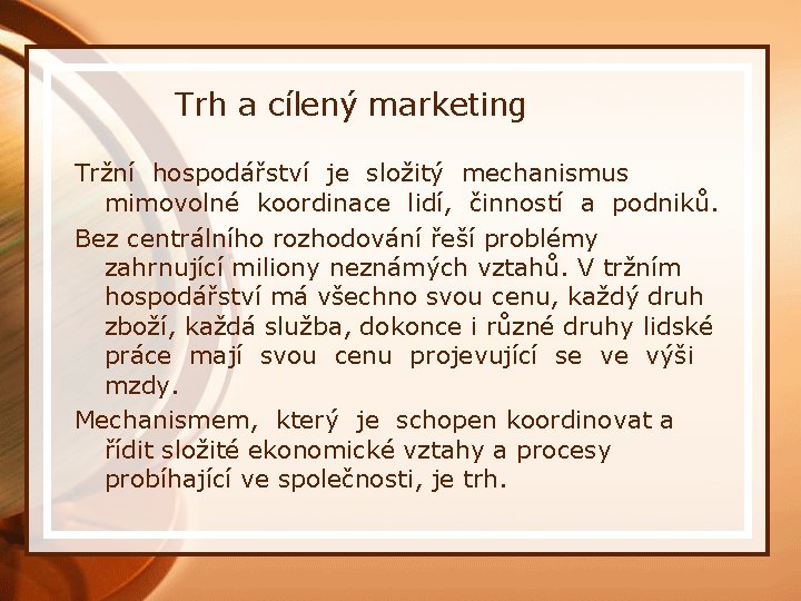 Trh a cílený marketing Tržní hospodářství je složitý mechanismus mimovolné koordinace lidí, činností a