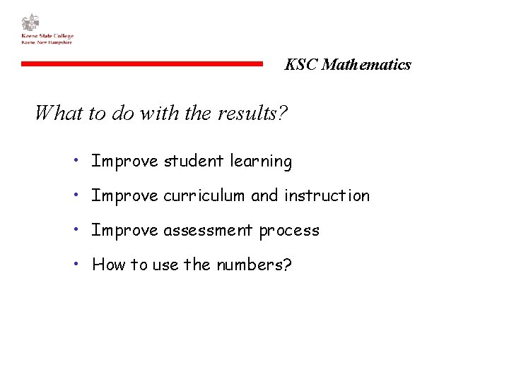 KSC Mathematics What to do with the results? • Improve student learning • Improve