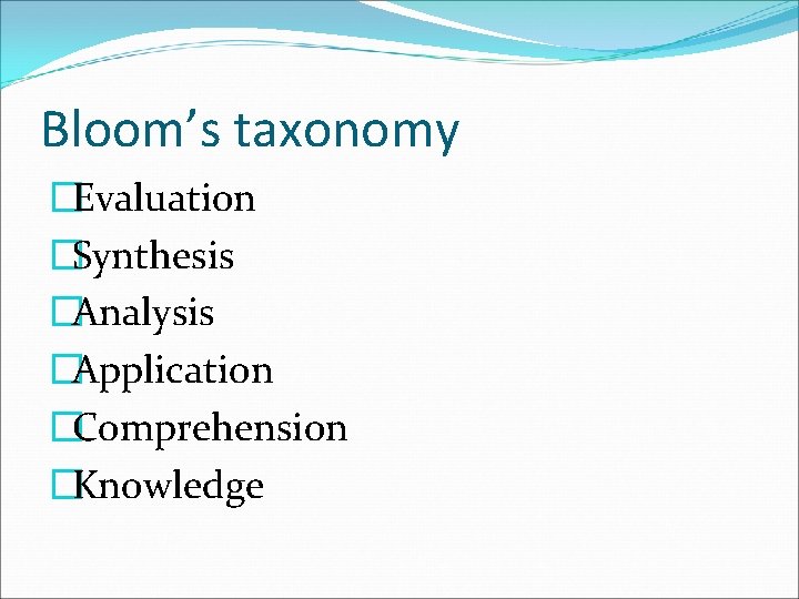 Bloom’s taxonomy �Evaluation �Synthesis �Analysis �Application �Comprehension �Knowledge 