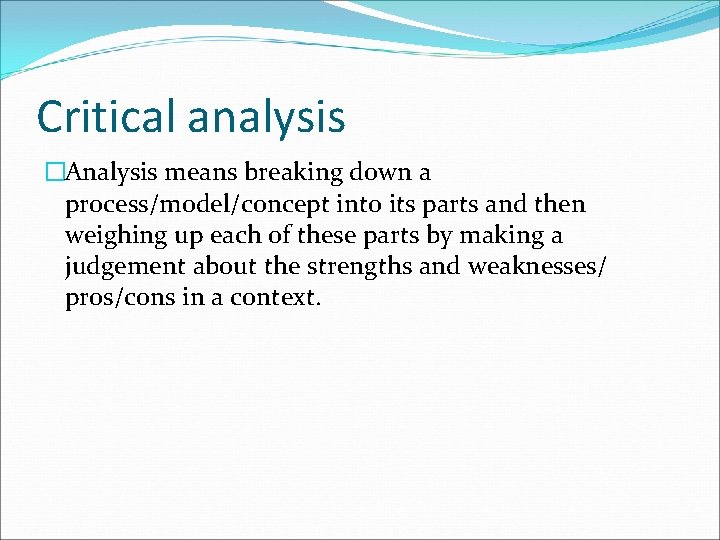 Critical analysis �Analysis means breaking down a process/model/concept into its parts and then weighing