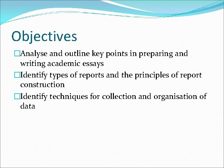 Objectives �Analyse and outline key points in preparing and writing academic essays �Identify types