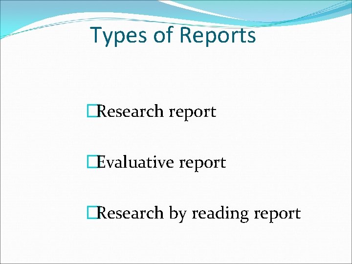 Types of Reports �Research report �Evaluative report �Research by reading report 