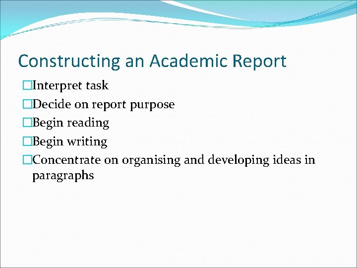 Constructing an Academic Report �Interpret task �Decide on report purpose �Begin reading �Begin writing