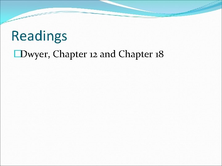 Readings �Dwyer, Chapter 12 and Chapter 18 