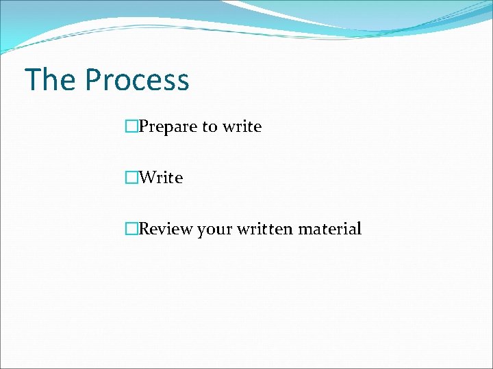 The Process �Prepare to write �Write �Review your written material 