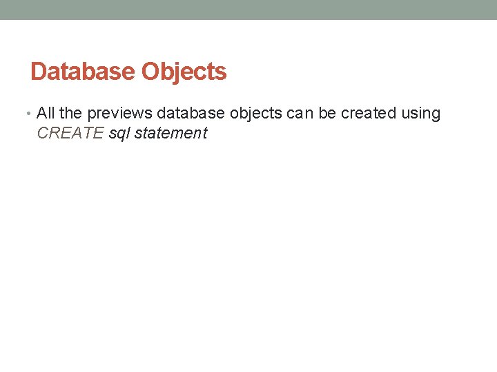Database Objects • All the previews database objects can be created using CREATE sql Database Objects • All the previews database objects can be created using CREATE sql